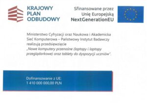 Krajowy Plan Odbudowy Sfinansowane przez Unię Europejską NextGenerationEU Ministerstwo Cyfryzacji oraz Naukowa i Akademicka Sieć Komputerowa - Państwowy Instytut Badawczy realizują przedsięwzięcie "Nowe komputery przenośne (laptopy i laptopy przeglądarkowe) oraz tablety do dyspozycji uczniów"